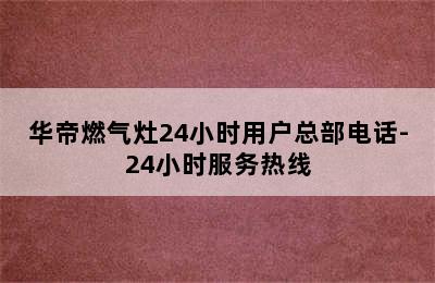 华帝燃气灶24小时用户总部电话-24小时服务热线