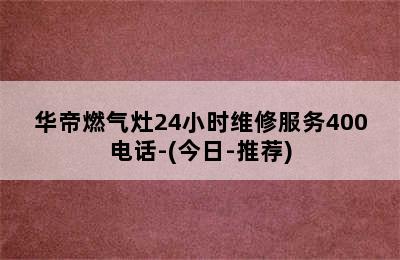 华帝燃气灶24小时维修服务400电话-(今日-推荐)