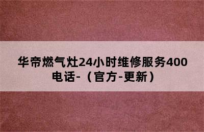 华帝燃气灶24小时维修服务400电话-（官方-更新）