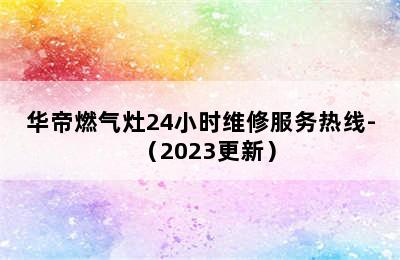 华帝燃气灶24小时维修服务热线-（2023更新）