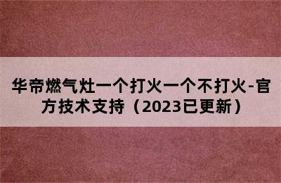 华帝燃气灶一个打火一个不打火-官方技术支持（2023已更新）