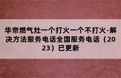 华帝燃气灶一个打火一个不打火-解决方法服务电话全国服务电话（2023）已更新