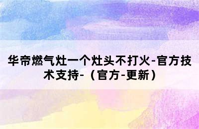 华帝燃气灶一个灶头不打火-官方技术支持-（官方-更新）