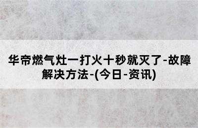 华帝燃气灶一打火十秒就灭了-故障解决方法-(今日-资讯)