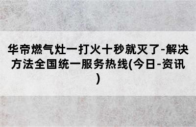 华帝燃气灶一打火十秒就灭了-解决方法全国统一服务热线(今日-资讯)