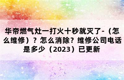 华帝燃气灶一打火十秒就灭了-（怎么维修）？怎么消除？维修公司电话是多少（2023）已更新