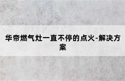 华帝燃气灶一直不停的点火-解决方案