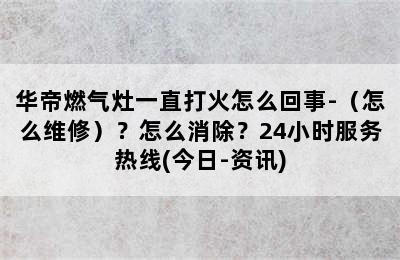 华帝燃气灶一直打火怎么回事-（怎么维修）？怎么消除？24小时服务热线(今日-资讯)