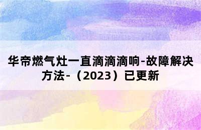 华帝燃气灶一直滴滴滴响-故障解决方法-（2023）已更新