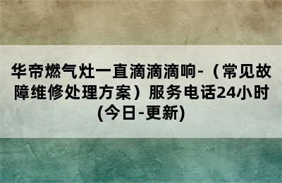 华帝燃气灶一直滴滴滴响-（常见故障维修处理方案）服务电话24小时(今日-更新)