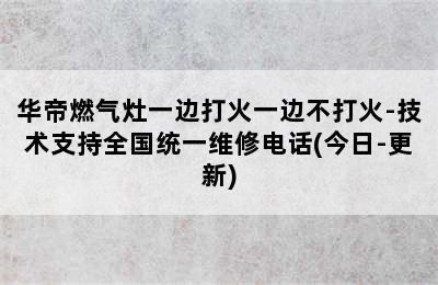 华帝燃气灶一边打火一边不打火-技术支持全国统一维修电话(今日-更新)