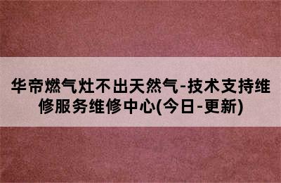 华帝燃气灶不出天然气-技术支持维修服务维修中心(今日-更新)