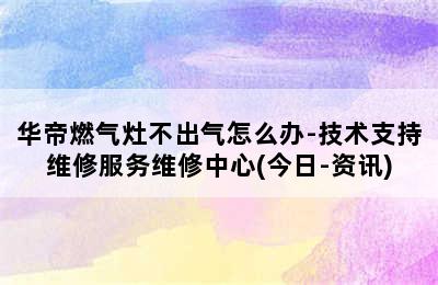 华帝燃气灶不出气怎么办-技术支持维修服务维修中心(今日-资讯)