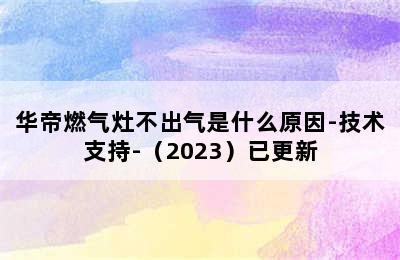 华帝燃气灶不出气是什么原因-技术支持-（2023）已更新