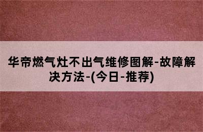 华帝燃气灶不出气维修图解-故障解决方法-(今日-推荐)