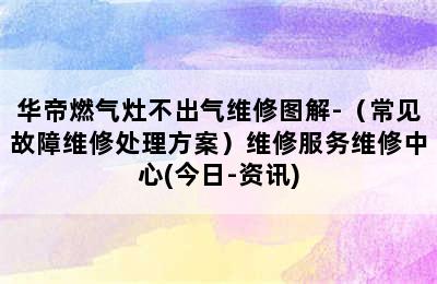 华帝燃气灶不出气维修图解-（常见故障维修处理方案）维修服务维修中心(今日-资讯)