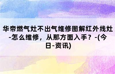 华帝燃气灶不出气维修图解红外线灶-怎么维修，从那方面入手？-(今日-资讯)