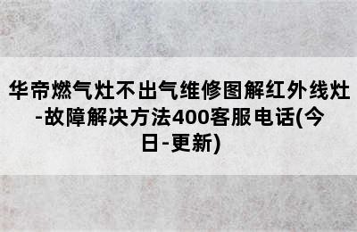 华帝燃气灶不出气维修图解红外线灶-故障解决方法400客服电话(今日-更新)