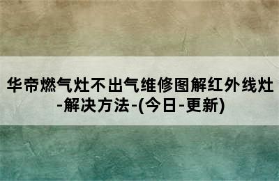 华帝燃气灶不出气维修图解红外线灶-解决方法-(今日-更新)