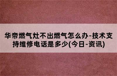 华帝燃气灶不出燃气怎么办-技术支持维修电话是多少(今日-资讯)