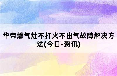 华帝燃气灶不打火不出气故障解决方法(今日-资讯)