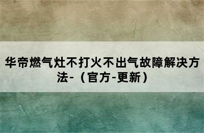 华帝燃气灶不打火不出气故障解决方法-（官方-更新）