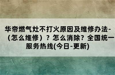 华帝燃气灶不打火原因及维修办法-（怎么维修）？怎么消除？全国统一服务热线(今日-更新)