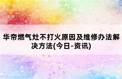 华帝燃气灶不打火原因及维修办法解决方法(今日-资讯)