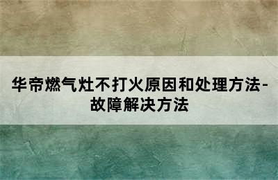 华帝燃气灶不打火原因和处理方法-故障解决方法