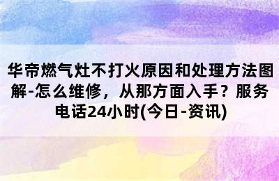 华帝燃气灶不打火原因和处理方法图解-怎么维修，从那方面入手？服务电话24小时(今日-资讯)