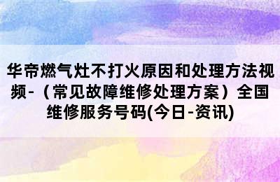 华帝燃气灶不打火原因和处理方法视频-（常见故障维修处理方案）全国维修服务号码(今日-资讯)