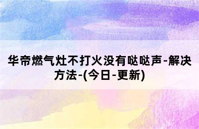 华帝燃气灶不打火没有哒哒声-解决方法-(今日-更新)