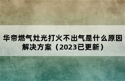 华帝燃气灶光打火不出气是什么原因解决方案（2023已更新）