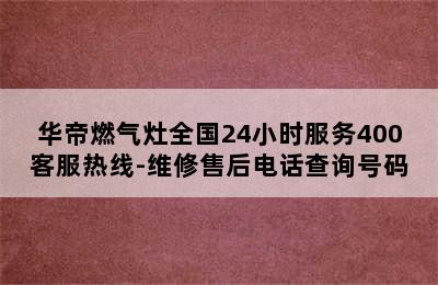 华帝燃气灶全国24小时服务400客服热线-维修售后电话查询号码