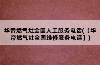 华帝燃气灶全国人工服务电话(【华帝燃气灶全国维修服务电话】)