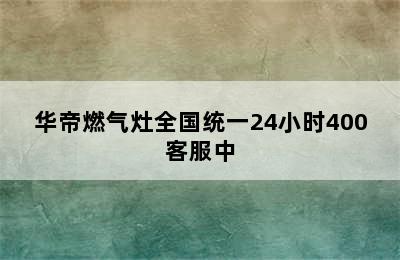 华帝燃气灶全国统一24小时400客服中