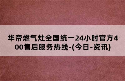 华帝燃气灶全国统一24小时官方400售后服务热线-(今日-资讯)