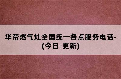 华帝燃气灶全国统一各点服务电话-(今日-更新)