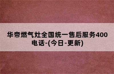 华帝燃气灶全国统一售后服务400电话-(今日-更新)