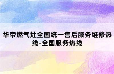 华帝燃气灶全国统一售后服务维修热线-全国服务热线