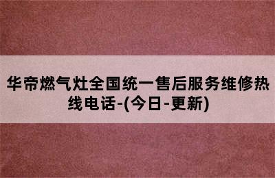 华帝燃气灶全国统一售后服务维修热线电话-(今日-更新)