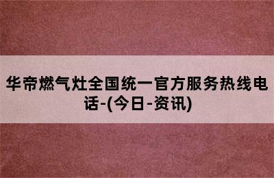 华帝燃气灶全国统一官方服务热线电话-(今日-资讯)