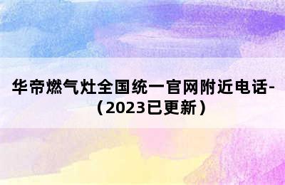 华帝燃气灶全国统一官网附近电话-（2023已更新）