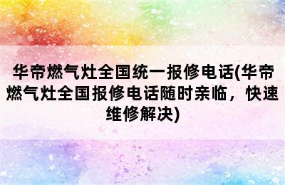 华帝燃气灶全国统一报修电话(华帝燃气灶全国报修电话随时亲临，快速维修解决)