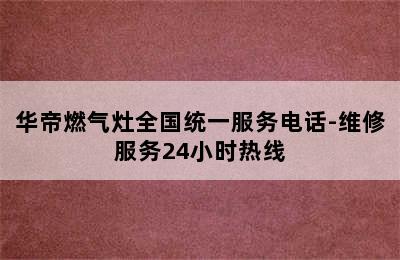 华帝燃气灶全国统一服务电话-维修服务24小时热线