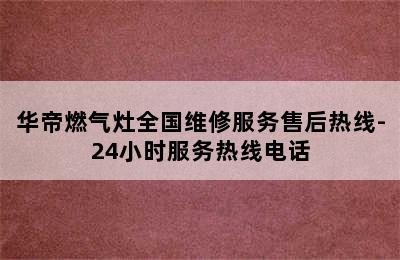 华帝燃气灶全国维修服务售后热线-24小时服务热线电话