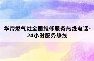 华帝燃气灶全国维修服务热线电话-24小时服务热线