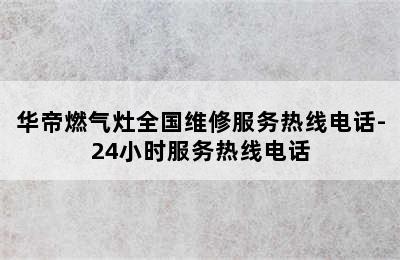 华帝燃气灶全国维修服务热线电话-24小时服务热线电话