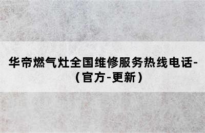 华帝燃气灶全国维修服务热线电话-（官方-更新）