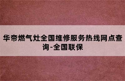 华帝燃气灶全国维修服务热线网点查询-全国联保